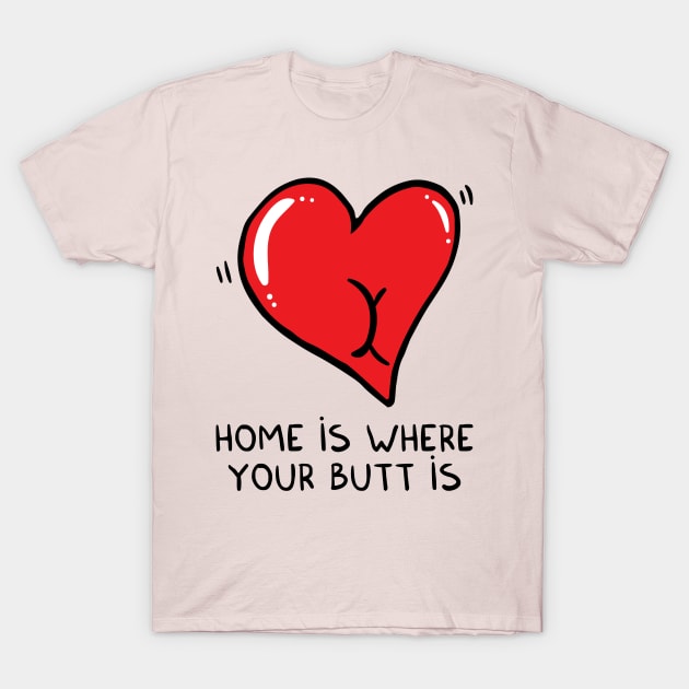 Home is where your butt is T-Shirt by adrianserghie